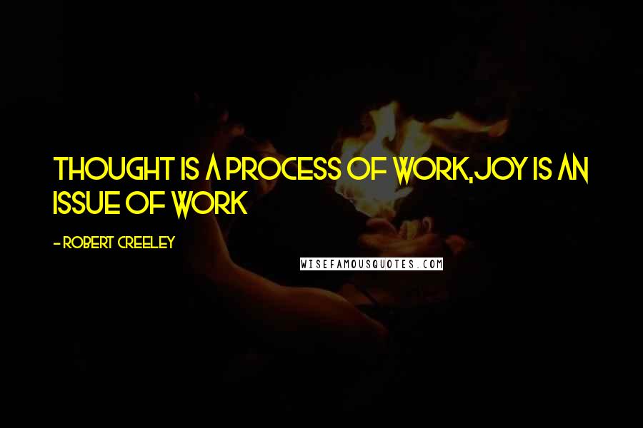 Robert Creeley Quotes: Thought is a process of work,joy is an issue of work