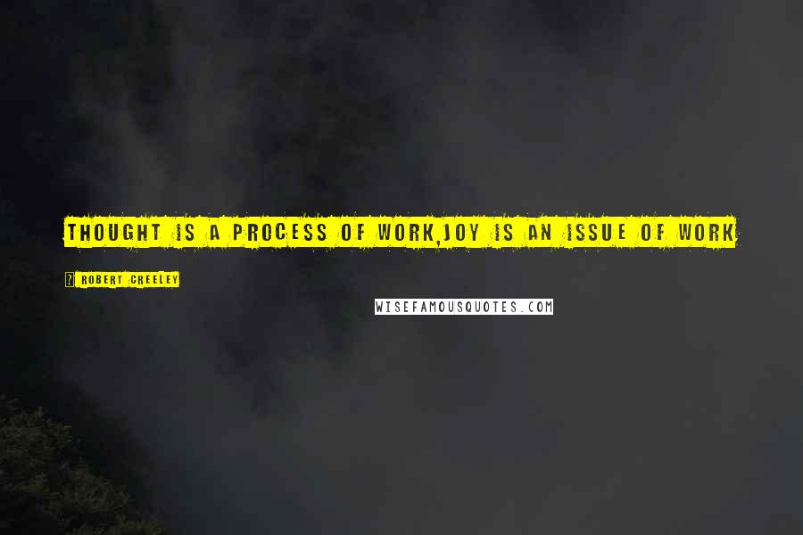 Robert Creeley Quotes: Thought is a process of work,joy is an issue of work