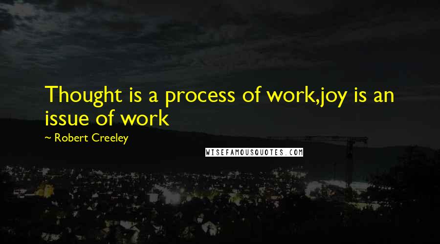 Robert Creeley Quotes: Thought is a process of work,joy is an issue of work