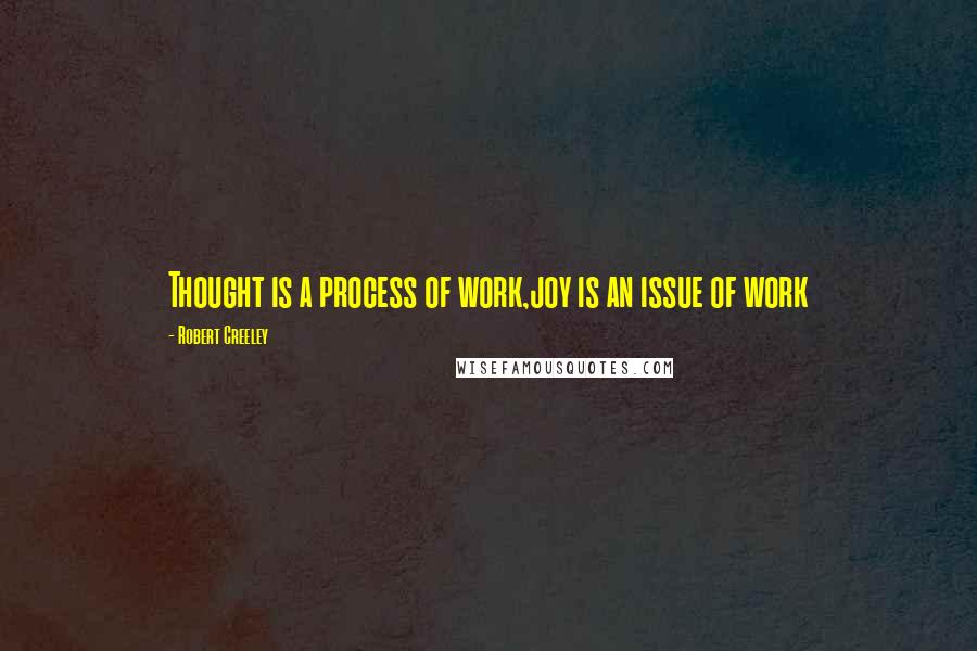 Robert Creeley Quotes: Thought is a process of work,joy is an issue of work