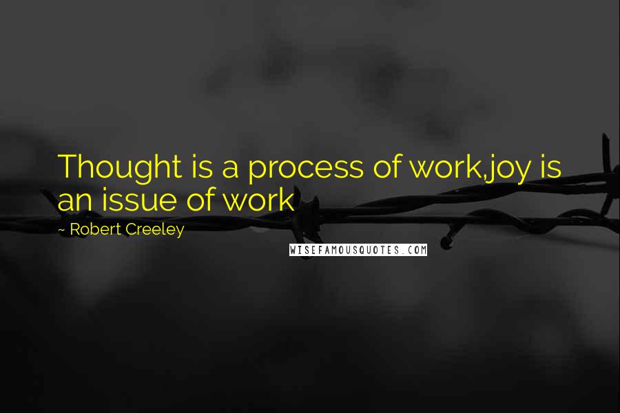 Robert Creeley Quotes: Thought is a process of work,joy is an issue of work