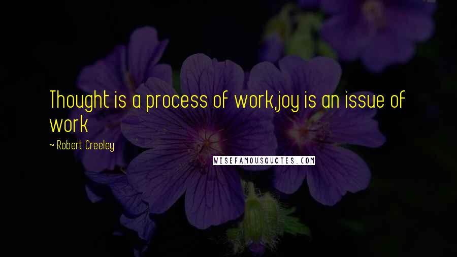 Robert Creeley Quotes: Thought is a process of work,joy is an issue of work