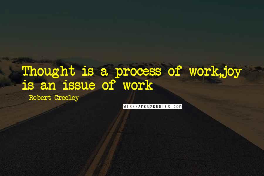 Robert Creeley Quotes: Thought is a process of work,joy is an issue of work