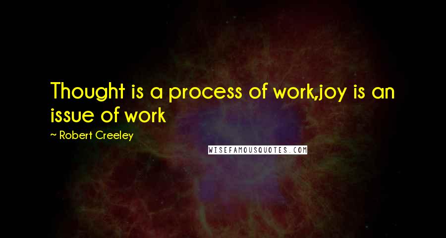 Robert Creeley Quotes: Thought is a process of work,joy is an issue of work