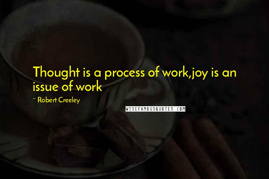 Robert Creeley Quotes: Thought is a process of work,joy is an issue of work