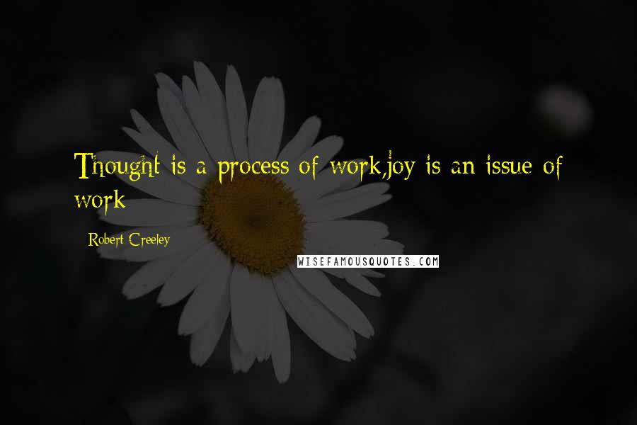 Robert Creeley Quotes: Thought is a process of work,joy is an issue of work