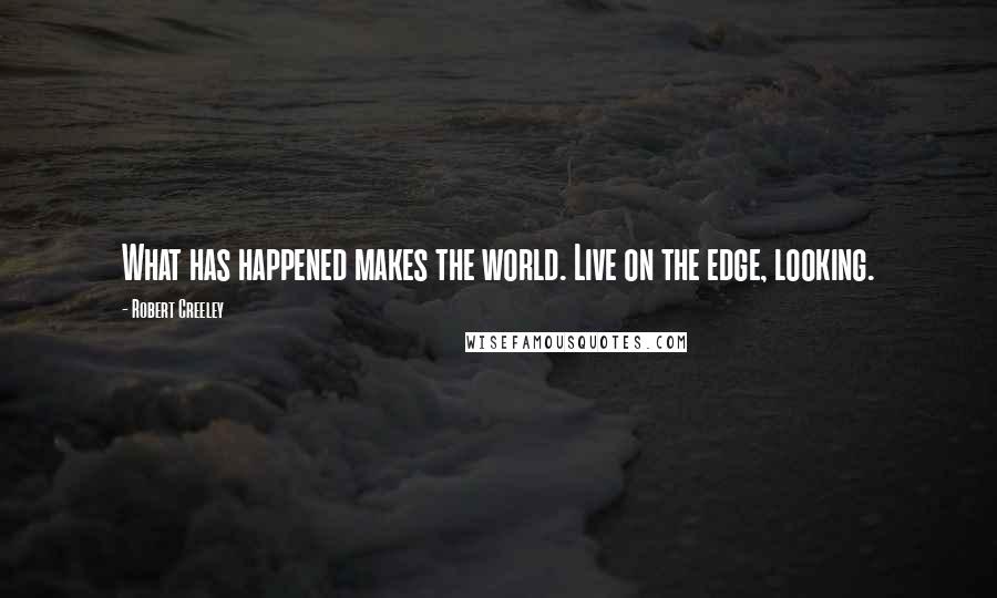 Robert Creeley Quotes: What has happened makes the world. Live on the edge, looking.