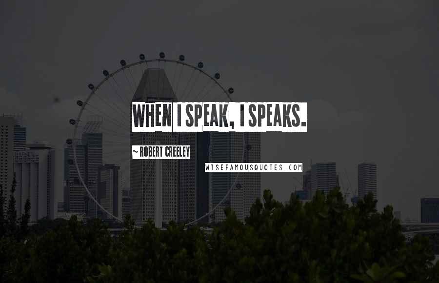 Robert Creeley Quotes: When I speak, I speaks.