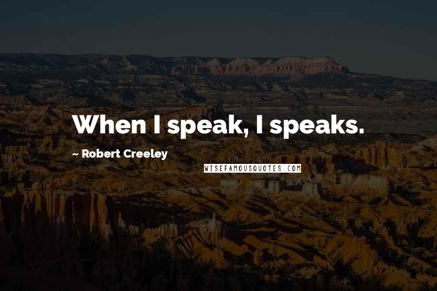 Robert Creeley Quotes: When I speak, I speaks.