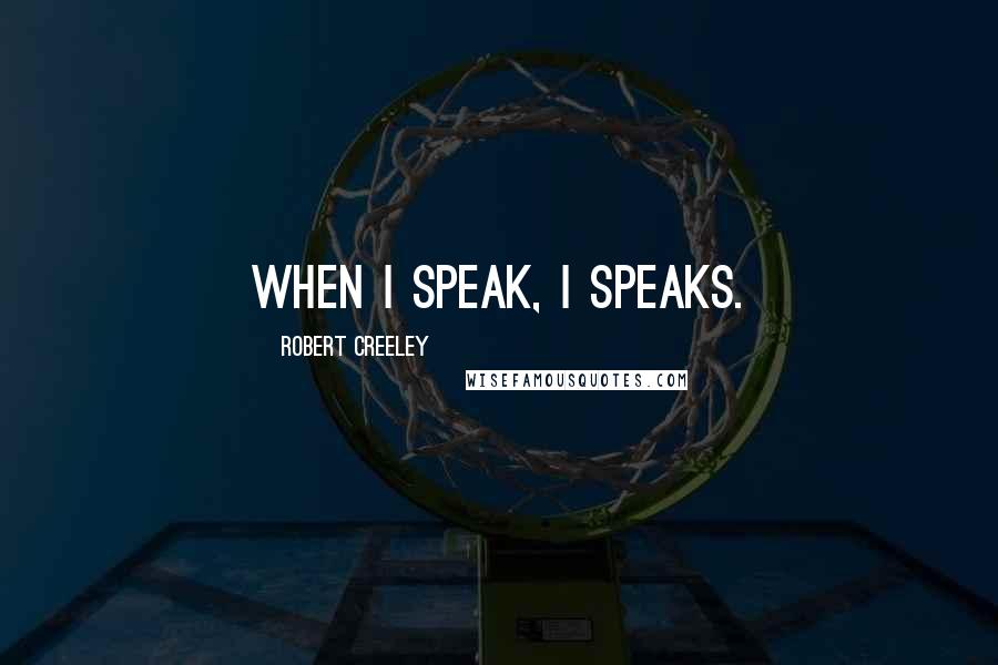 Robert Creeley Quotes: When I speak, I speaks.