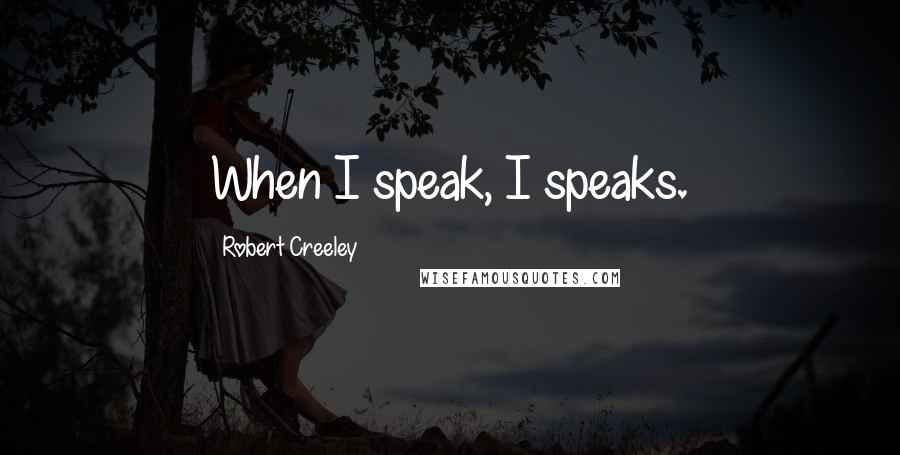 Robert Creeley Quotes: When I speak, I speaks.