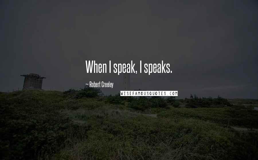 Robert Creeley Quotes: When I speak, I speaks.