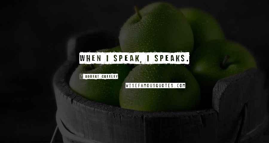 Robert Creeley Quotes: When I speak, I speaks.