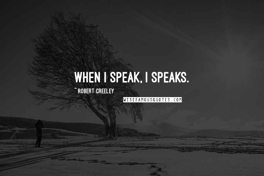 Robert Creeley Quotes: When I speak, I speaks.