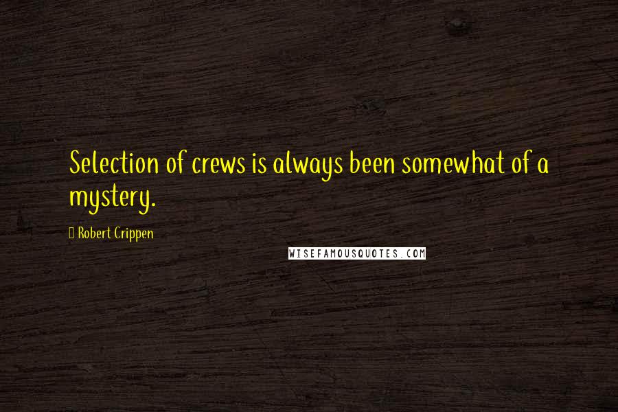 Robert Crippen Quotes: Selection of crews is always been somewhat of a mystery.