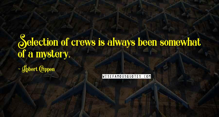 Robert Crippen Quotes: Selection of crews is always been somewhat of a mystery.