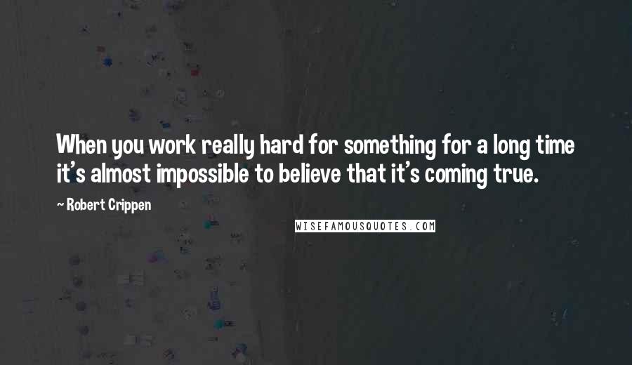Robert Crippen Quotes: When you work really hard for something for a long time it's almost impossible to believe that it's coming true.