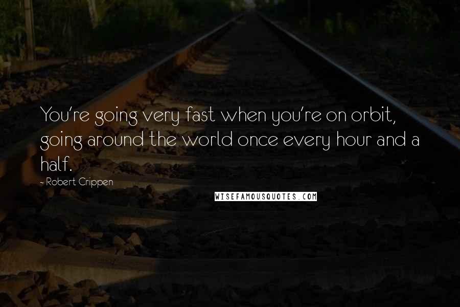 Robert Crippen Quotes: You're going very fast when you're on orbit, going around the world once every hour and a half.