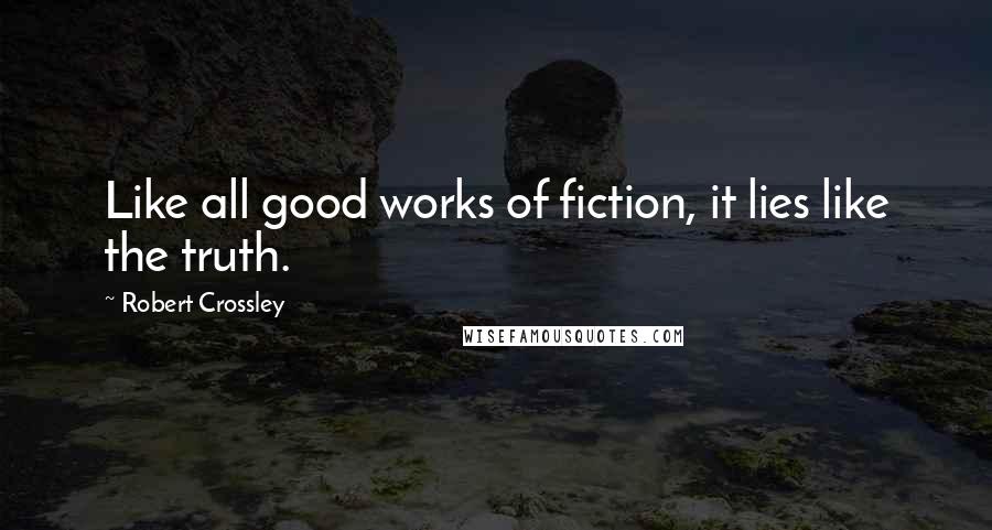 Robert Crossley Quotes: Like all good works of fiction, it lies like the truth.