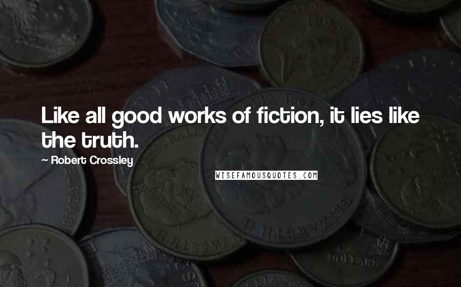 Robert Crossley Quotes: Like all good works of fiction, it lies like the truth.