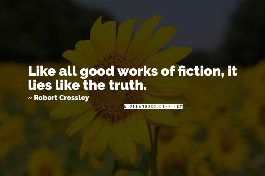 Robert Crossley Quotes: Like all good works of fiction, it lies like the truth.