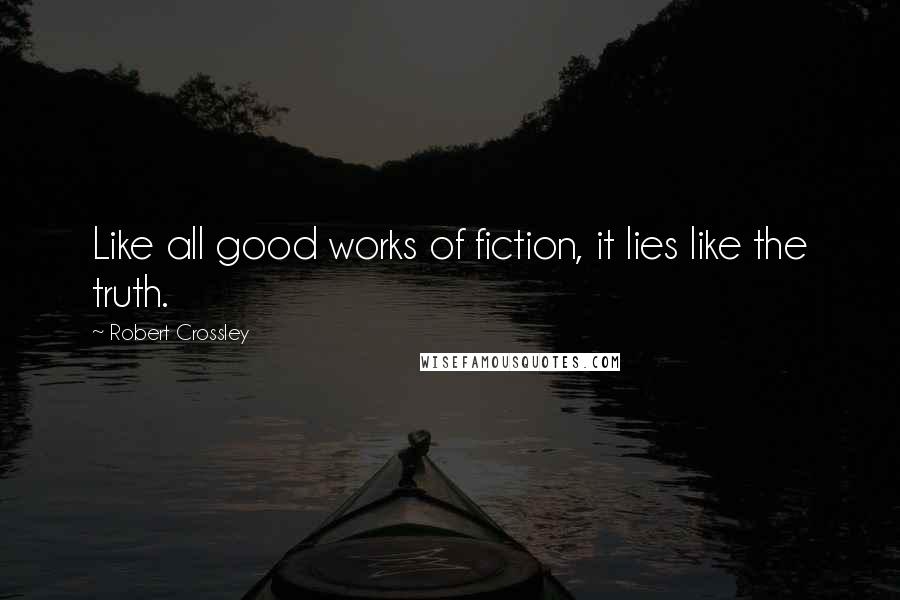 Robert Crossley Quotes: Like all good works of fiction, it lies like the truth.