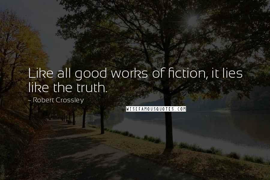 Robert Crossley Quotes: Like all good works of fiction, it lies like the truth.