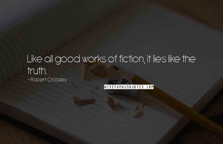 Robert Crossley Quotes: Like all good works of fiction, it lies like the truth.