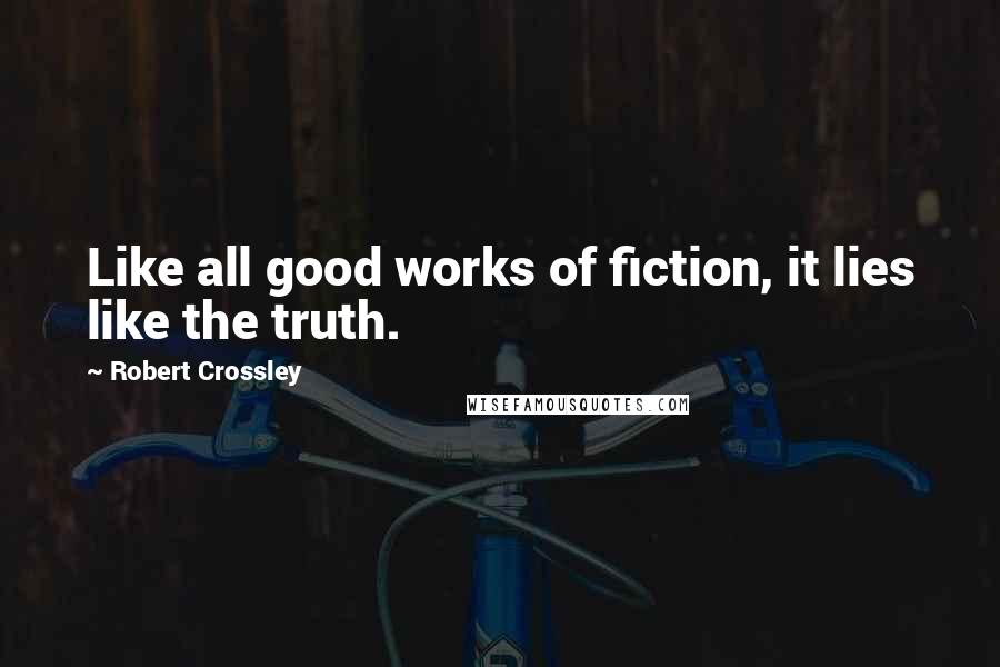 Robert Crossley Quotes: Like all good works of fiction, it lies like the truth.