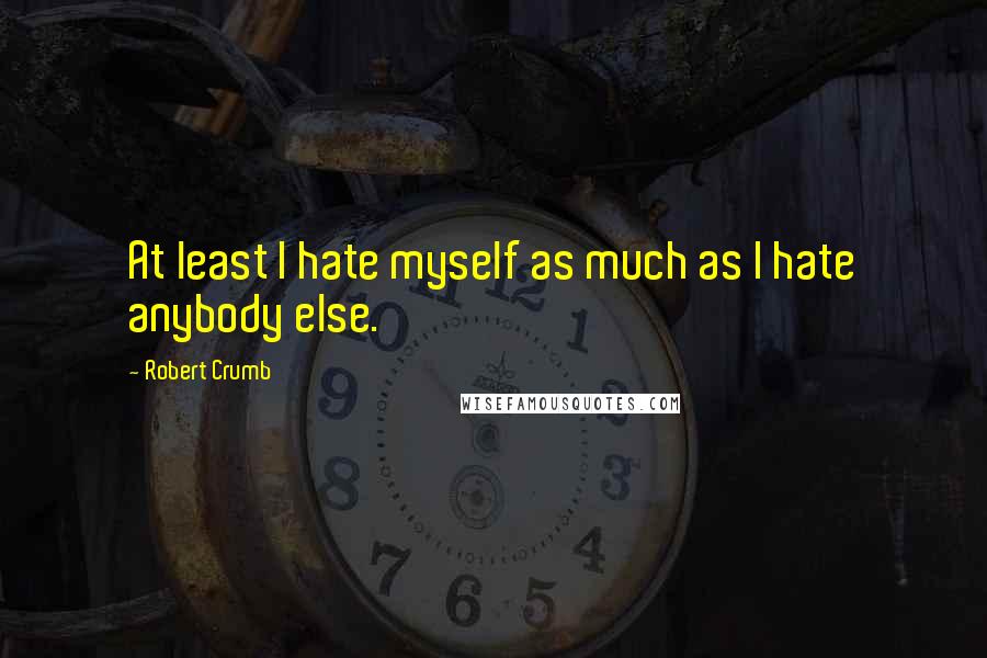 Robert Crumb Quotes: At least I hate myself as much as I hate anybody else.
