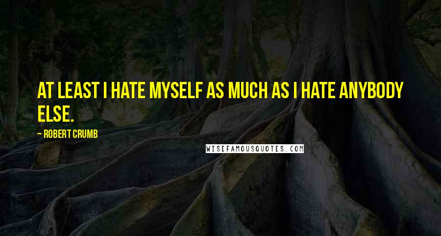 Robert Crumb Quotes: At least I hate myself as much as I hate anybody else.