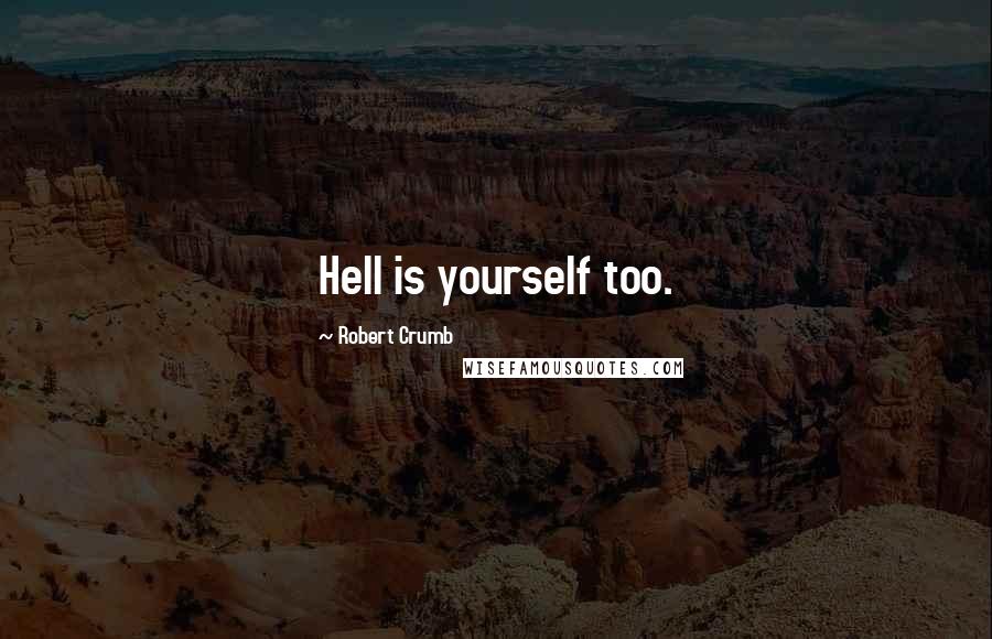 Robert Crumb Quotes: Hell is yourself too.