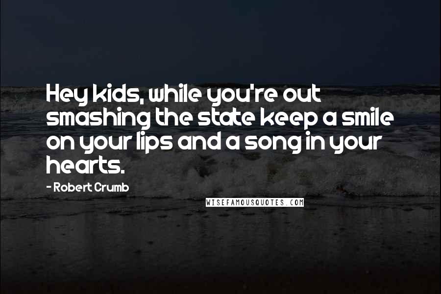 Robert Crumb Quotes: Hey kids, while you're out smashing the state keep a smile on your lips and a song in your hearts.