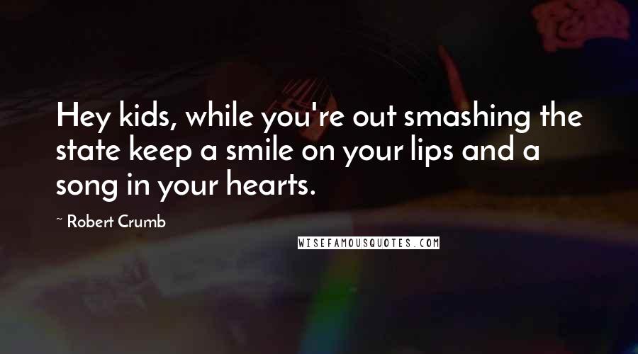 Robert Crumb Quotes: Hey kids, while you're out smashing the state keep a smile on your lips and a song in your hearts.