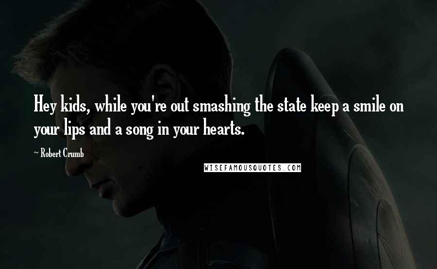 Robert Crumb Quotes: Hey kids, while you're out smashing the state keep a smile on your lips and a song in your hearts.
