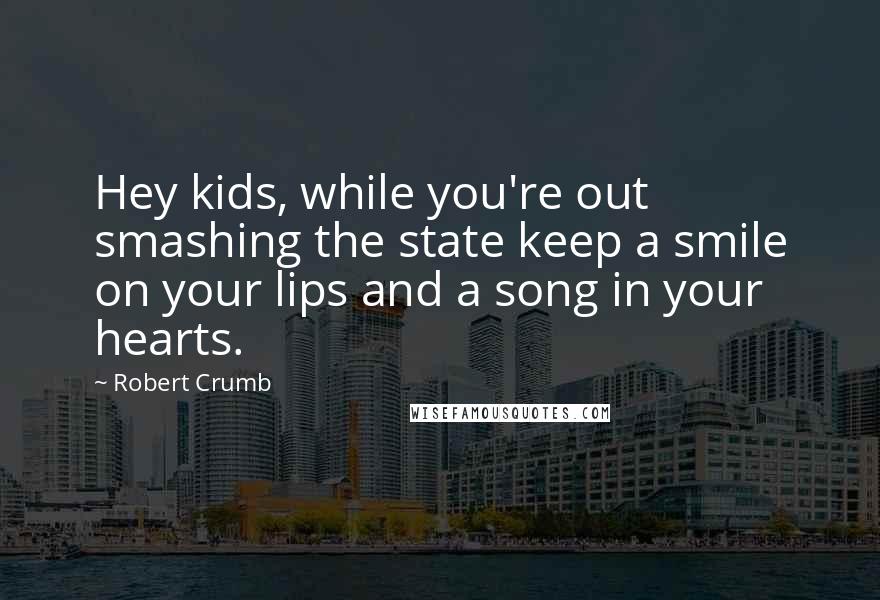 Robert Crumb Quotes: Hey kids, while you're out smashing the state keep a smile on your lips and a song in your hearts.