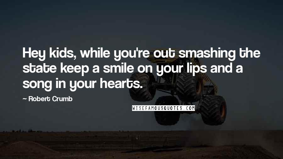 Robert Crumb Quotes: Hey kids, while you're out smashing the state keep a smile on your lips and a song in your hearts.