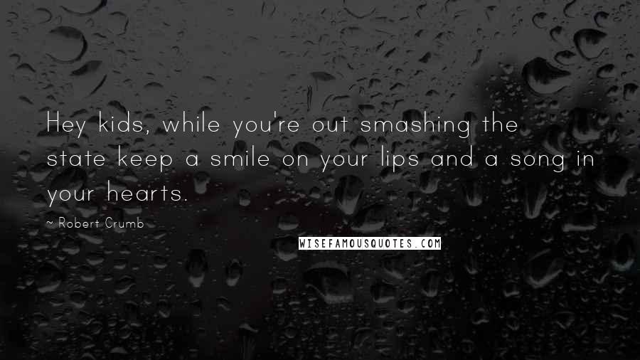 Robert Crumb Quotes: Hey kids, while you're out smashing the state keep a smile on your lips and a song in your hearts.