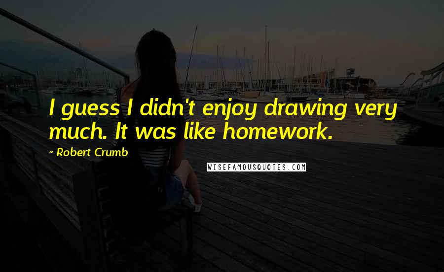 Robert Crumb Quotes: I guess I didn't enjoy drawing very much. It was like homework.