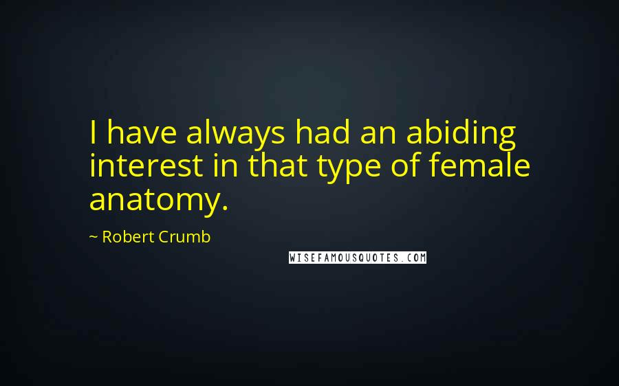 Robert Crumb Quotes: I have always had an abiding interest in that type of female anatomy.
