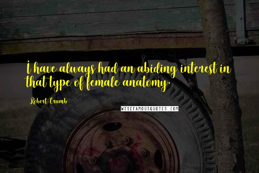 Robert Crumb Quotes: I have always had an abiding interest in that type of female anatomy.