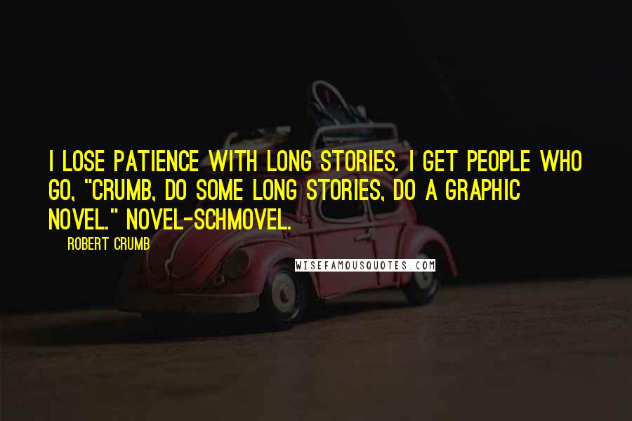 Robert Crumb Quotes: I lose patience with long stories. I get people who go, "Crumb, do some long stories, do a graphic novel." Novel-schmovel.