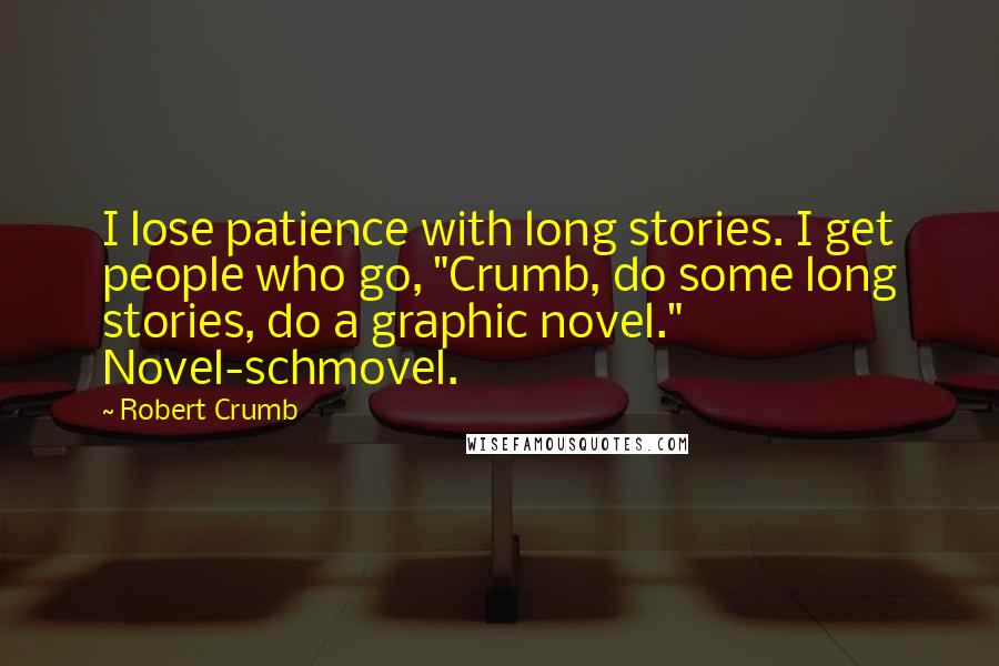 Robert Crumb Quotes: I lose patience with long stories. I get people who go, "Crumb, do some long stories, do a graphic novel." Novel-schmovel.