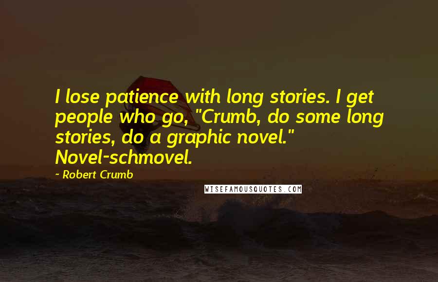 Robert Crumb Quotes: I lose patience with long stories. I get people who go, "Crumb, do some long stories, do a graphic novel." Novel-schmovel.