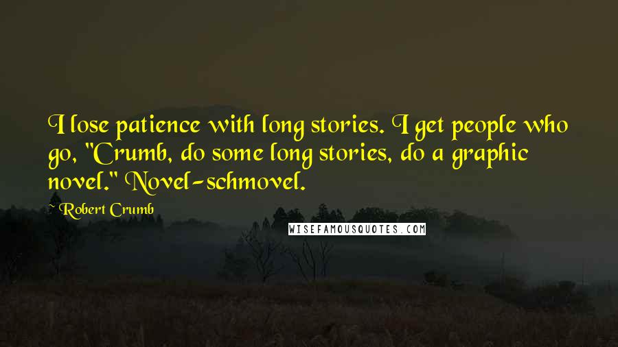 Robert Crumb Quotes: I lose patience with long stories. I get people who go, "Crumb, do some long stories, do a graphic novel." Novel-schmovel.