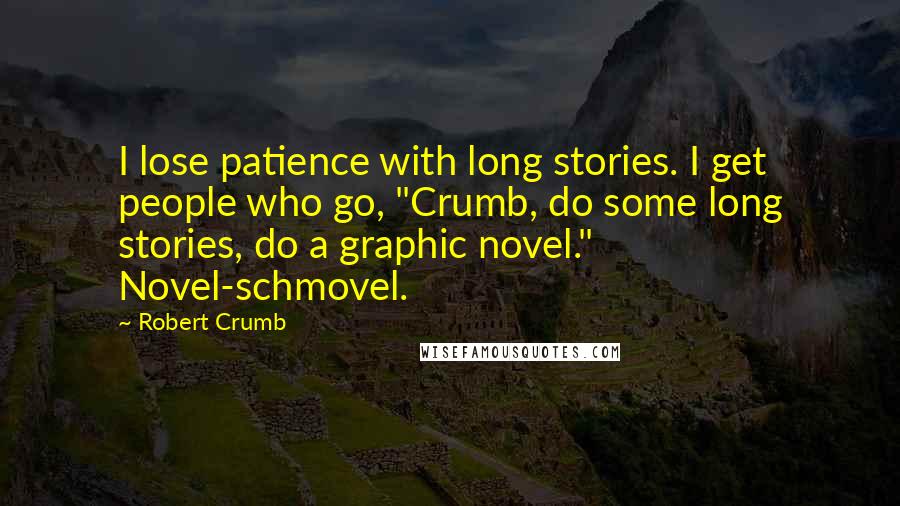 Robert Crumb Quotes: I lose patience with long stories. I get people who go, "Crumb, do some long stories, do a graphic novel." Novel-schmovel.