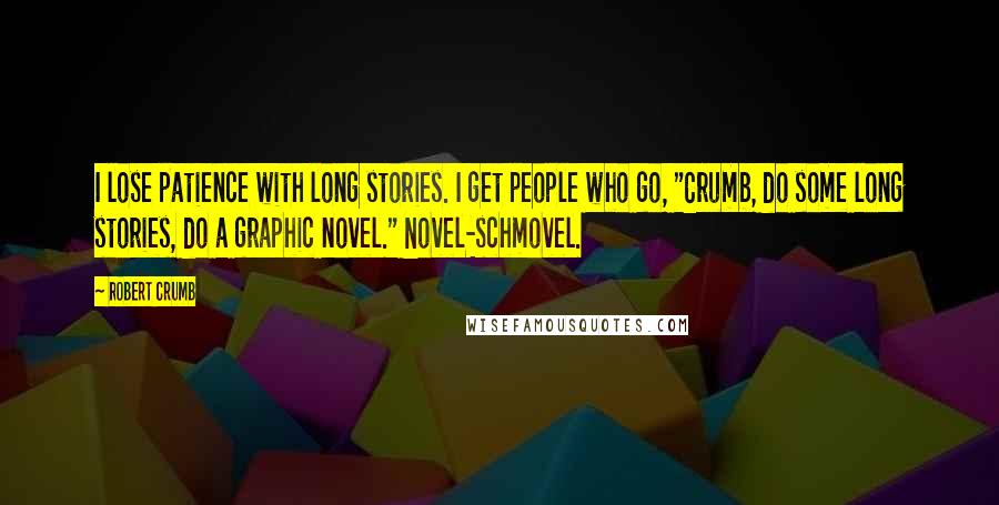 Robert Crumb Quotes: I lose patience with long stories. I get people who go, "Crumb, do some long stories, do a graphic novel." Novel-schmovel.