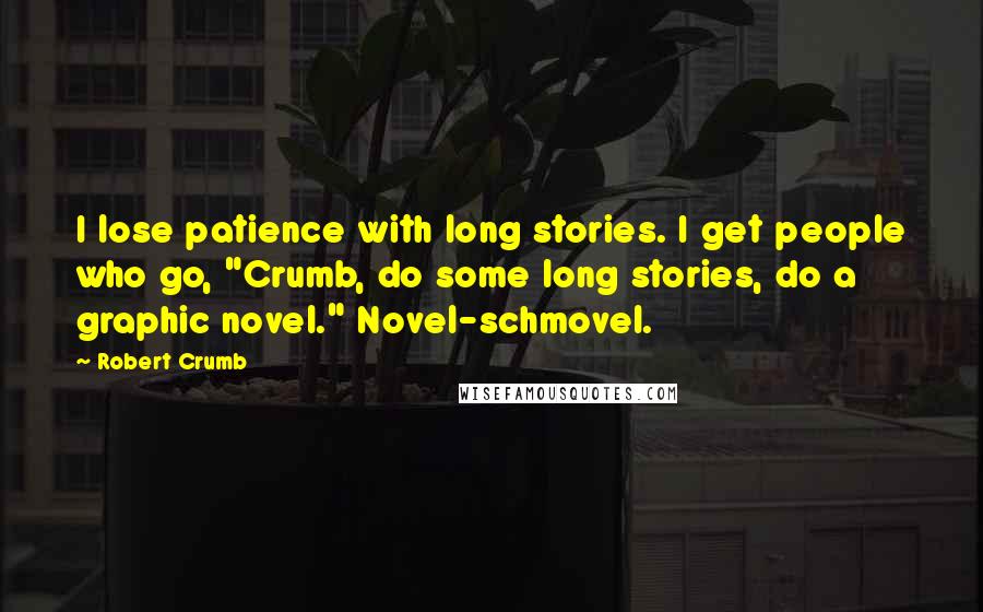 Robert Crumb Quotes: I lose patience with long stories. I get people who go, "Crumb, do some long stories, do a graphic novel." Novel-schmovel.