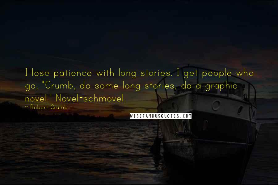 Robert Crumb Quotes: I lose patience with long stories. I get people who go, "Crumb, do some long stories, do a graphic novel." Novel-schmovel.