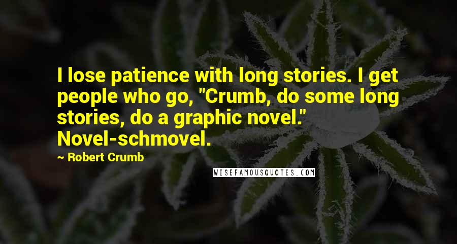 Robert Crumb Quotes: I lose patience with long stories. I get people who go, "Crumb, do some long stories, do a graphic novel." Novel-schmovel.